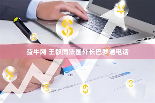 益牛网 王毅同法国外长巴罗通电话
