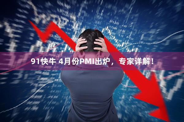 91快牛 4月份PMI出炉，专家详解！
