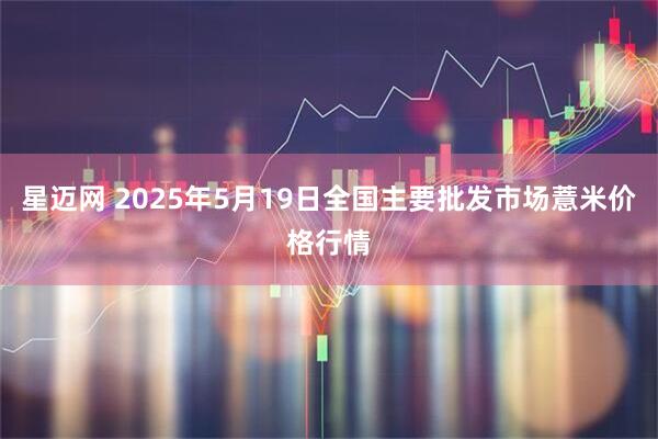 星迈网 2025年5月19日全国主要批发市场薏米价格行情
