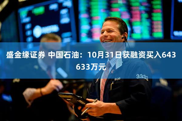 盛金缘证券 中国石油：10月31日获融资买入643633万元