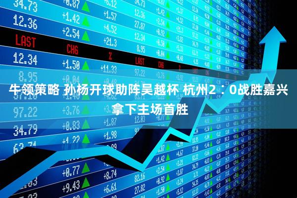 牛领策略 孙杨开球助阵吴越杯 杭州2∶0战胜嘉兴 拿下主场首胜